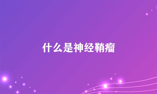 什么是神经鞘瘤