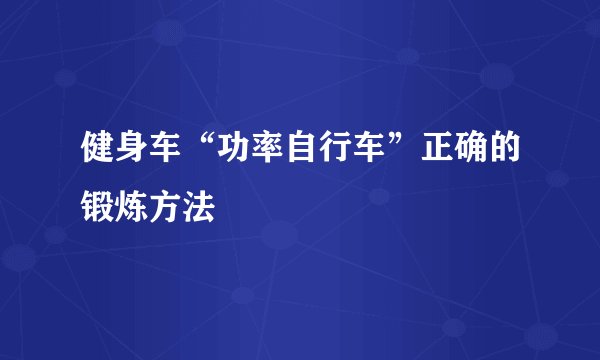 健身车“功率自行车”正确的锻炼方法