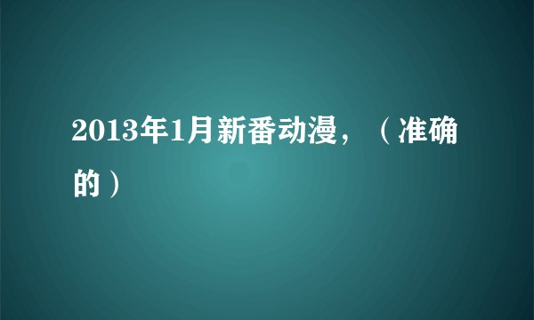 2013年1月新番动漫，（准确的）
