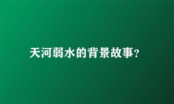 天河弱水的背景故事？