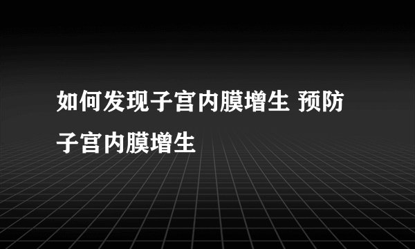 如何发现子宫内膜增生 预防子宫内膜增生