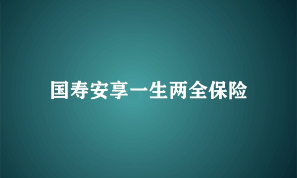 国寿安享一生两全保险