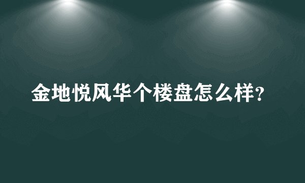 金地悦风华个楼盘怎么样?