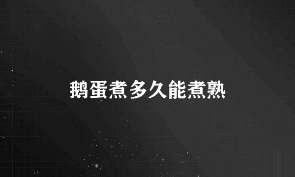 鹅蛋煮多久能煮熟