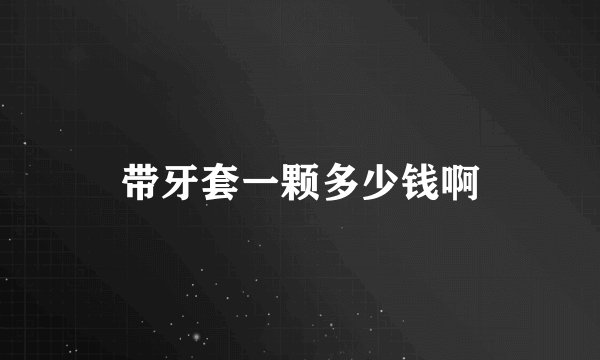 带牙套一颗多少钱啊