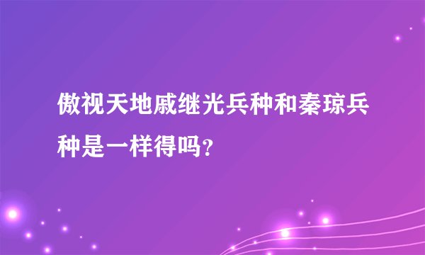 傲视天地戚继光兵种和秦琼兵种是一样得吗？
