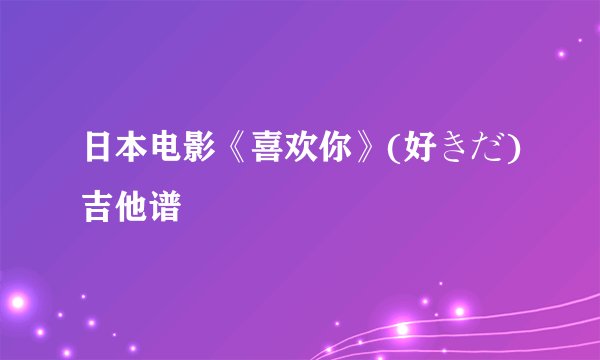日本电影《喜欢你》(好きだ)吉他谱