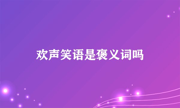 欢声笑语是褒义词吗