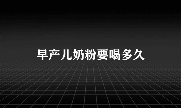 早产儿奶粉要喝多久