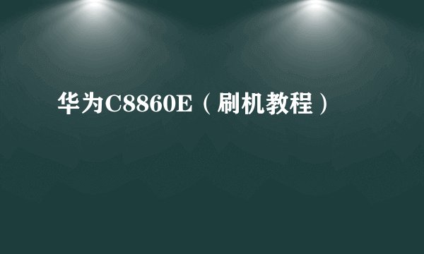 华为C8860E(刷机教程)