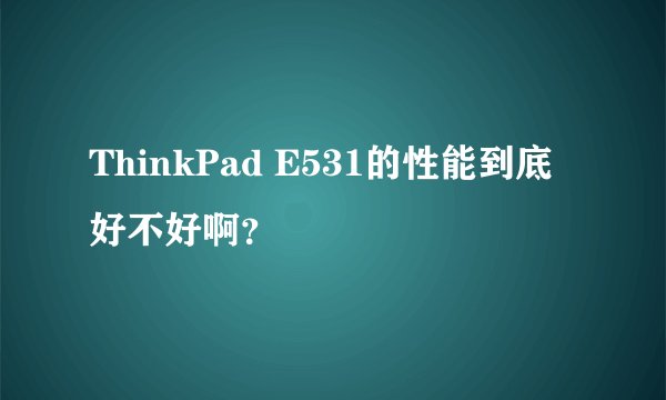 ThinkPad E531的性能到底好不好啊？