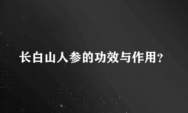 长白山人参的功效与作用？