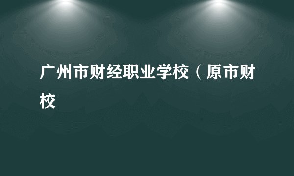 广州市财经职业学校（原市财校