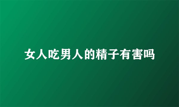 女人吃男人的精子有害吗
