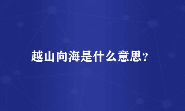 越山向海是什么意思？