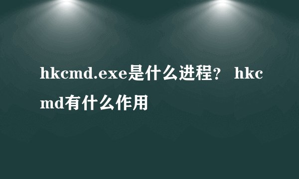 hkcmd.exe是什么进程? hkcmd有什么作用