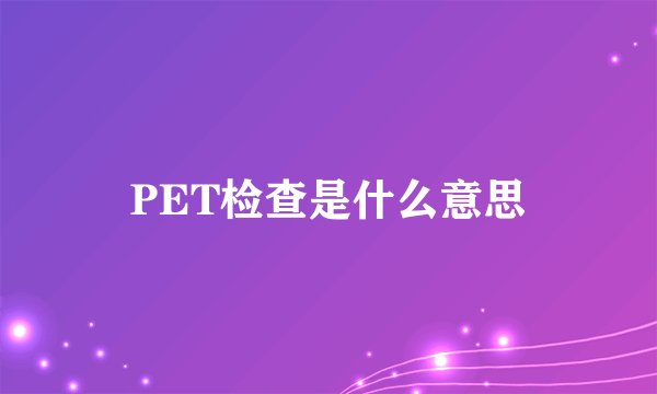 PET检查是什么意思