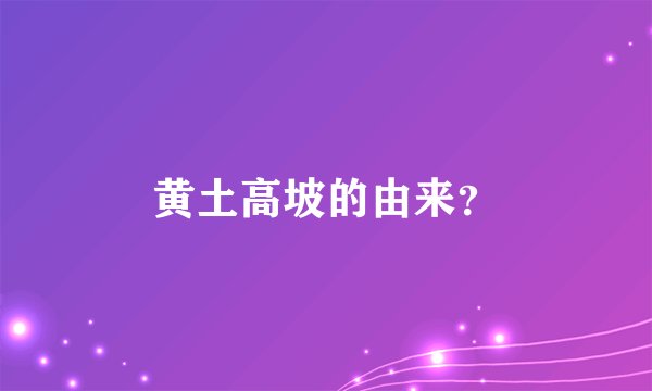 黄土高坡的由来？