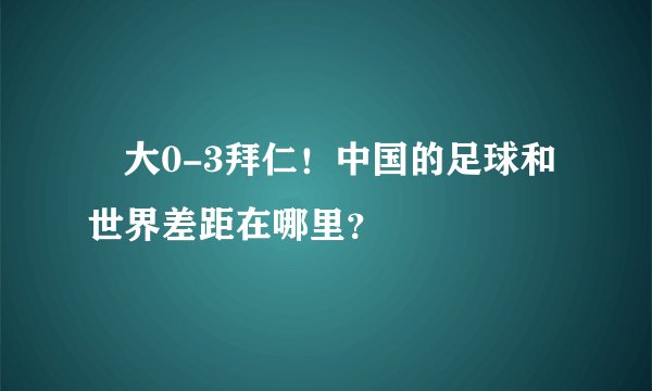 恆大0-3拜仁!中国的足球和世界差距在哪里?