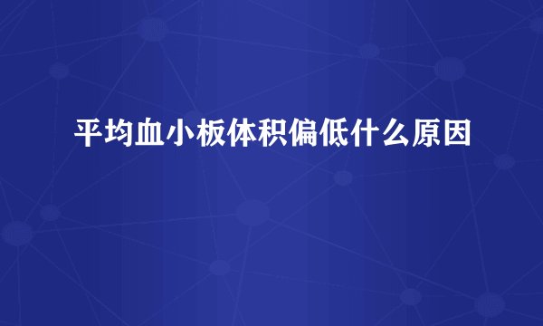 平均血小板体积偏低什么原因