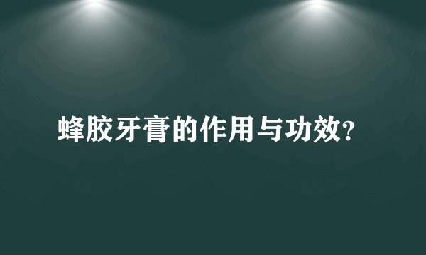 蜂胶牙膏的作用与功效？