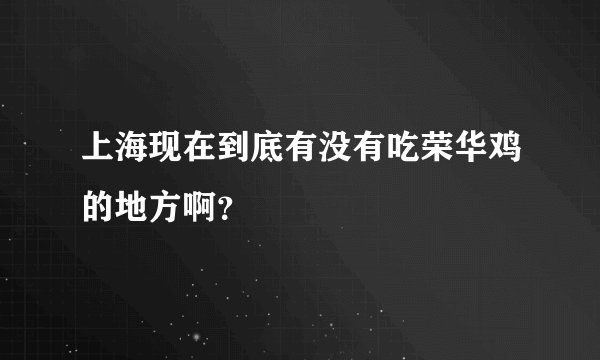 上海现在到底有没有吃荣华鸡的地方啊？