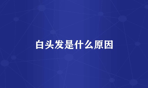 白头发是什么原因