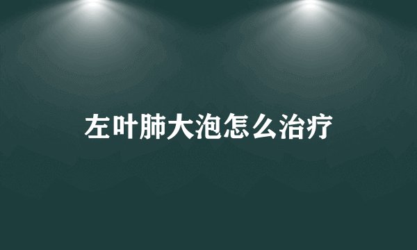 左叶肺大泡怎么治疗