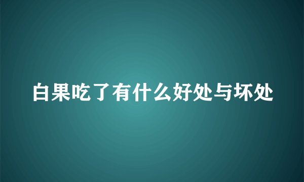 白果吃了有什么好处与坏处