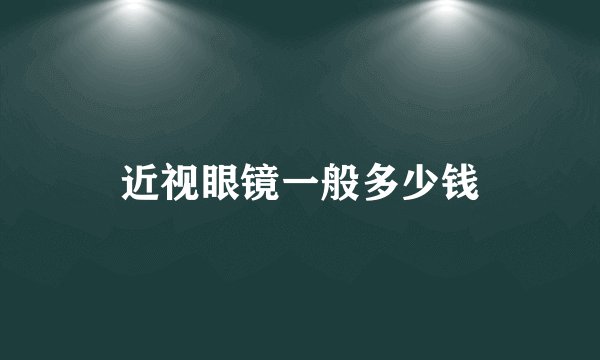 近视眼镜一般多少钱