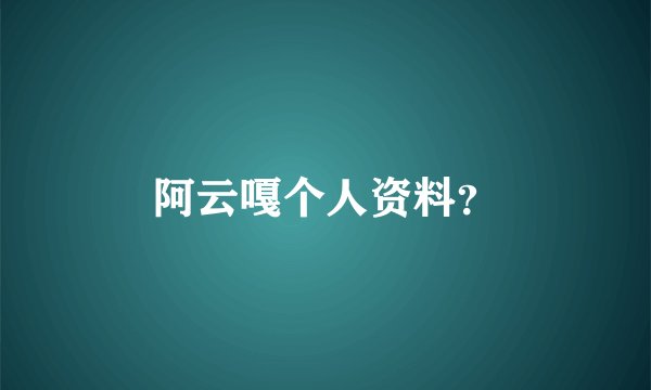 阿云嘎个人资料?