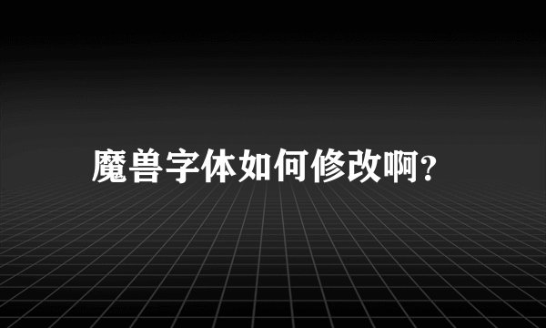 魔兽字体如何修改啊?