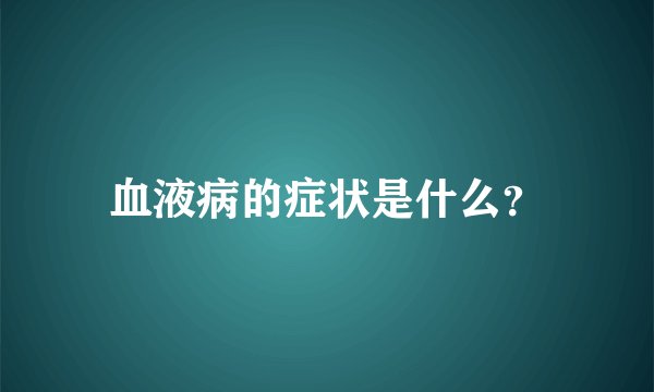 血液病的症状是什么？
