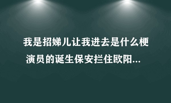 我是招娣儿让我进去是什么梗 演员的诞生保安拦住欧阳娜娜是咋回事