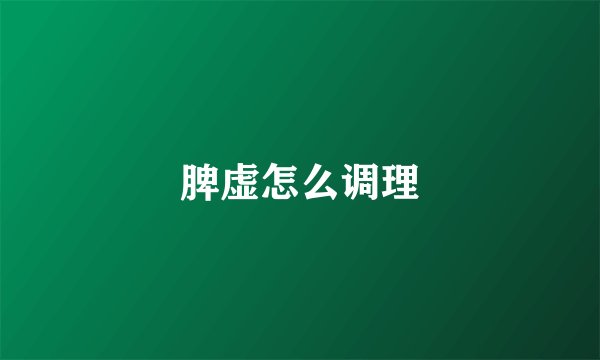 脾虚怎么调理