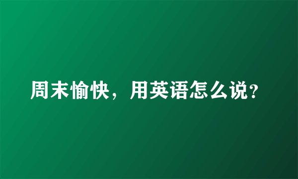 周末愉快,用英语怎么说?