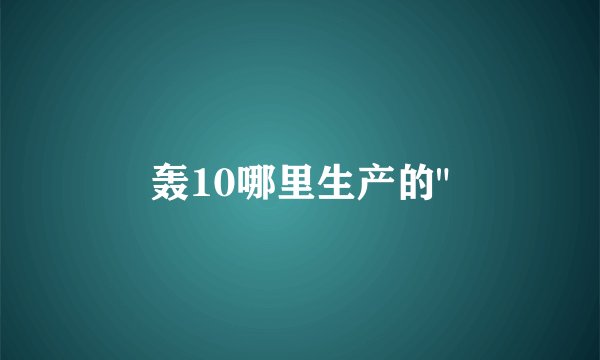 轰10哪里生产的