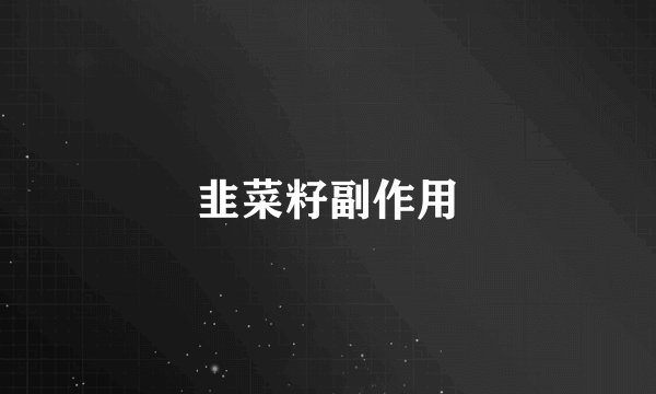 韭菜籽副作用
