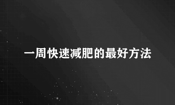 一周快速减肥的最好方法