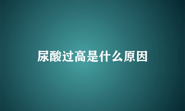 尿酸过高是什么原因
