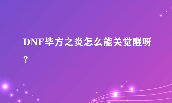 DNF毕方之炎怎么能关觉醒呀？