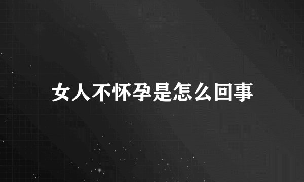 女人不怀孕是怎么回事