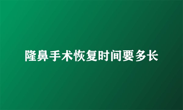 隆鼻手术恢复时间要多长