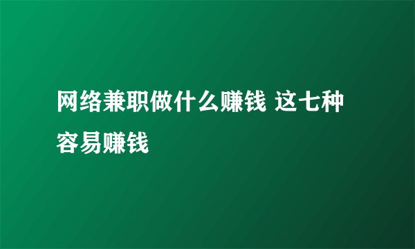 网络兼职做什么赚钱 这七种容易赚钱