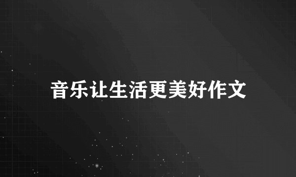 音乐让生活更美好作文