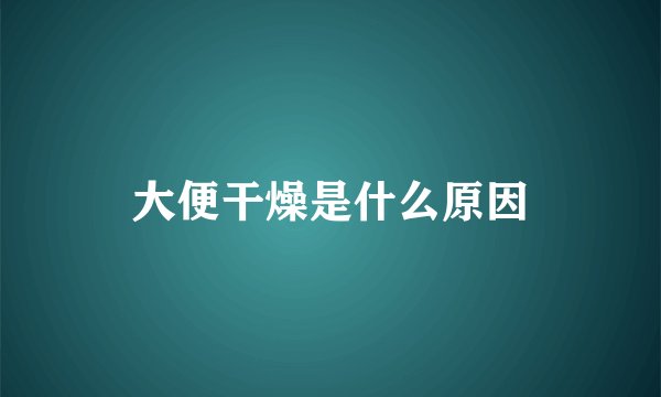 大便干燥是什么原因
