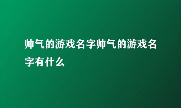 帅气的游戏名字帅气的游戏名字有什么