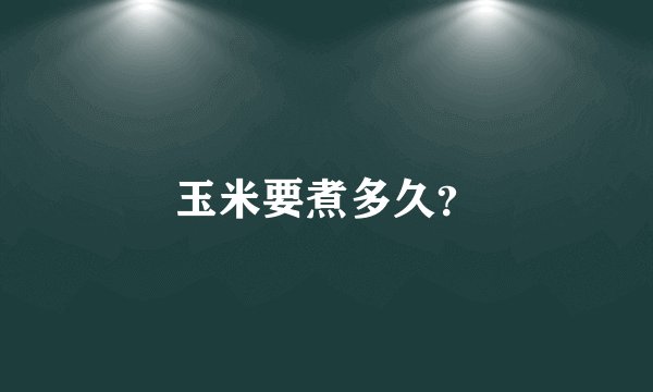 玉米要煮多久？