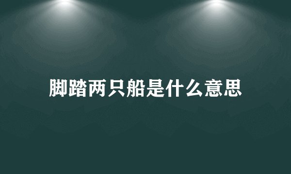 脚踏两只船是什么意思