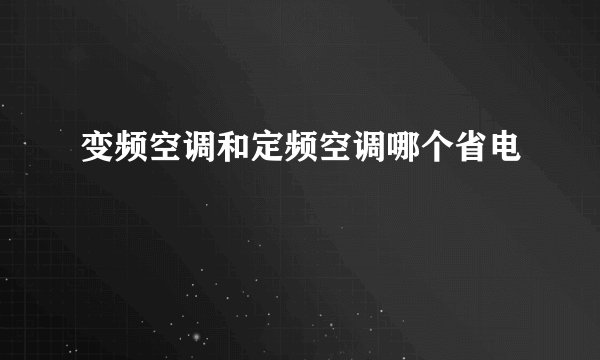 变频空调和定频空调哪个省电